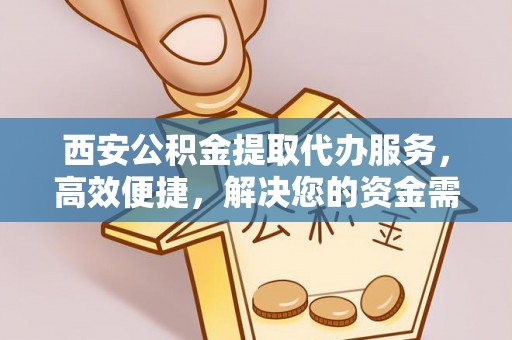 石家庄西安公积金提取代办服务，高效便捷，解决您的资金需求
