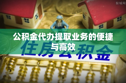 石家庄公积金代办提取业务的便捷与高效