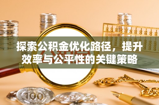石家庄探索公积金优化路径，提升效率与公平性的关键策略