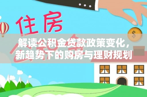 石家庄解读公积金贷款政策变化，新趋势下的购房与理财规划