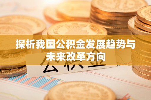 石家庄探析我国公积金发展趋势与未来改革方向
