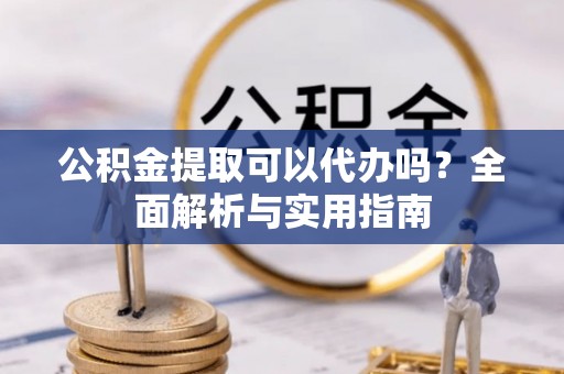石家庄公积金提取可以代办吗？全面解析与实用指南
