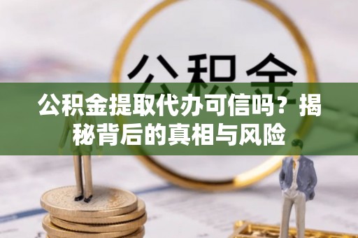 石家庄公积金提取代办可信吗？揭秘背后的真相与风险