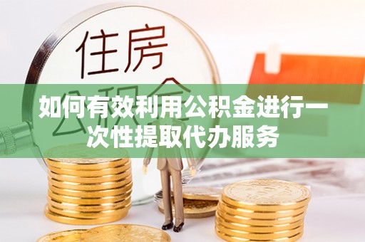 石家庄如何有效利用公积金进行一次性提取代办服务