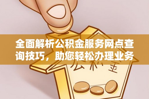 石家庄全面解析公积金服务网点查询技巧，助您轻松办理业务