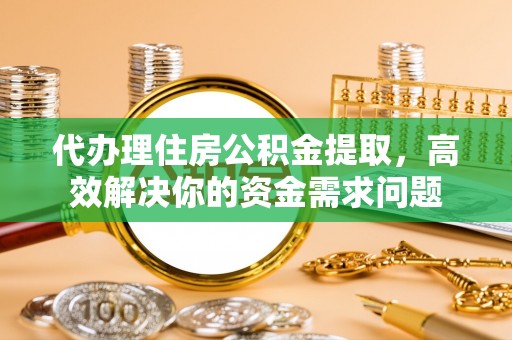 石家庄代办理住房公积金提取，高效解决你的资金需求问题