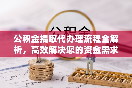 石家庄公积金提取代办理流程全解析，高效解决您的资金需求