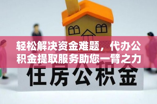 石家庄轻松解决资金难题，代办公积金提取服务助您一臂之力