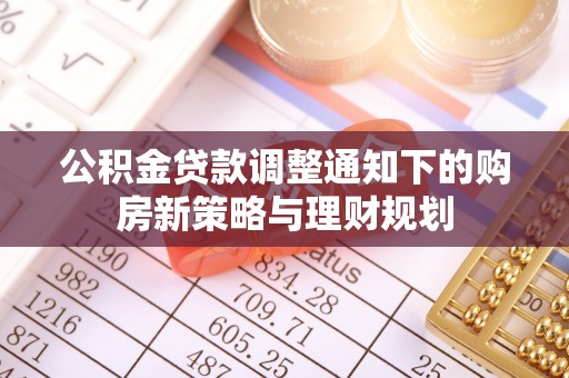 石家庄公积金贷款调整通知下的购房新策略与理财规划