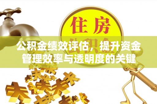 石家庄公积金绩效评估，提升资金管理效率与透明度的关键