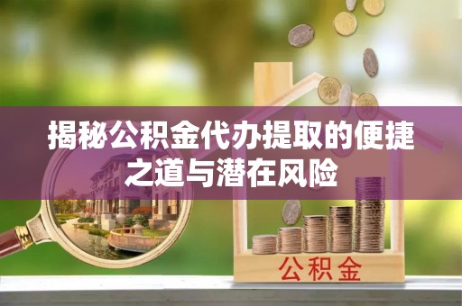 石家庄揭秘公积金代办提取的便捷之道与潜在风险