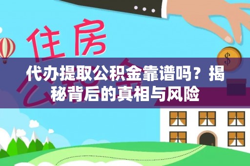 石家庄代办提取公积金靠谱吗？揭秘背后的真相与风险
