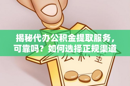 石家庄揭秘代办公积金提取服务，可靠吗？如何选择正规渠道？