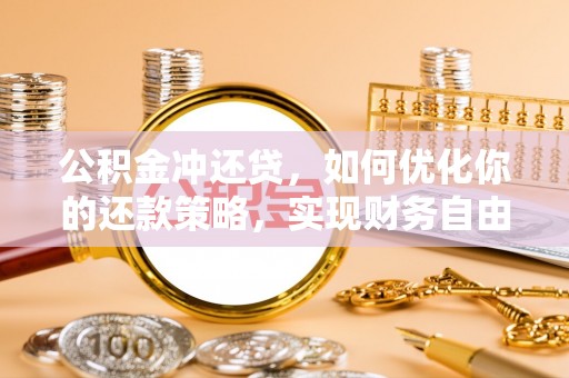 石家庄公积金冲还贷，如何优化你的还款策略，实现财务自由？
