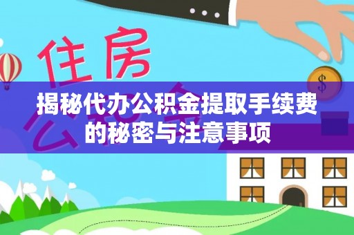 石家庄揭秘代办公积金提取手续费的秘密与注意事项