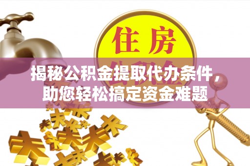 石家庄揭秘公积金提取代办条件，助您轻松搞定资金难题