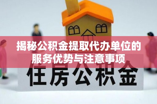 石家庄揭秘公积金提取代办单位的服务优势与注意事项