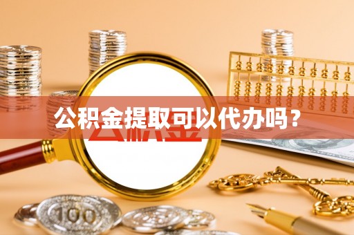 石家庄公积金提取可以代办吗？