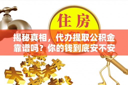 石家庄揭秘真相，代办提取公积金靠谱吗？你的钱到底安不安全