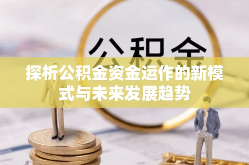 石家庄探析公积金资金运作的新模式与未来发展趋势