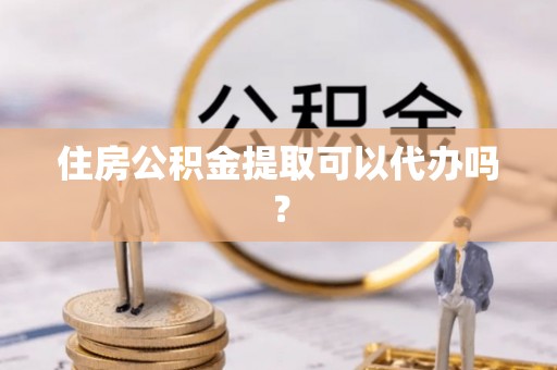 石家庄住房公积金提取可以代办吗？