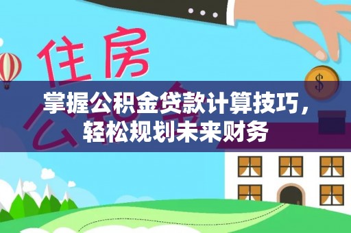石家庄掌握公积金贷款计算技巧，轻松规划未来财务