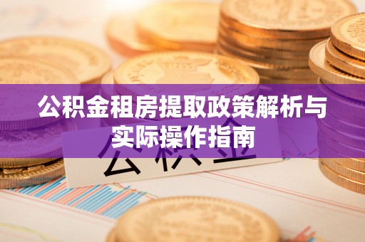 石家庄公积金租房提取政策解析与实际操作指南