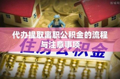 石家庄代办提取离职公积金的流程与注意事项