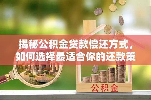 石家庄揭秘公积金贷款偿还方式，如何选择最适合你的还款策略？