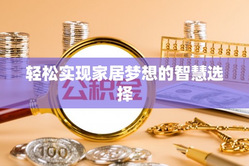 石家庄轻松实现家居梦想的智慧选择
