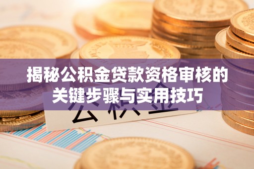 石家庄揭秘公积金贷款资格审核的关键步骤与实用技巧