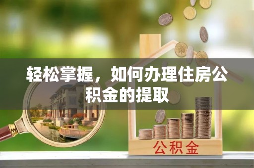 石家庄轻松掌握，如何办理住房公积金的提取