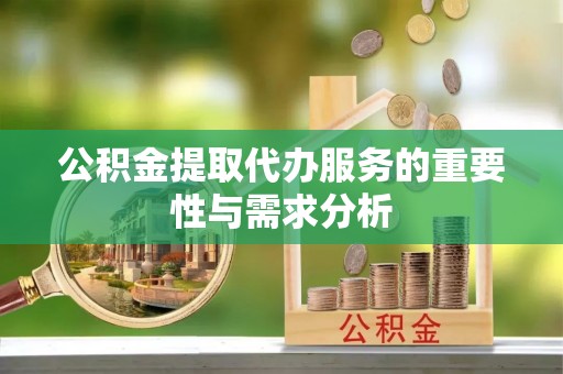 石家庄公积金提取代办服务的重要性与需求分析