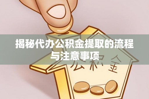 石家庄揭秘代办公积金提取的流程与注意事项