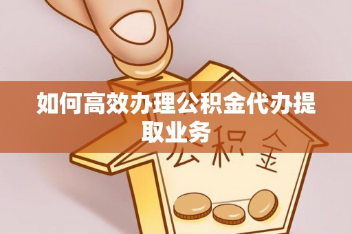 石家庄如何高效办理公积金代办提取业务