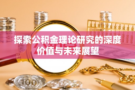 石家庄探索公积金理论研究的深度价值与未来展望