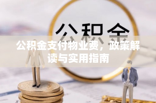 石家庄公积金支付物业费，政策解读与实用指南