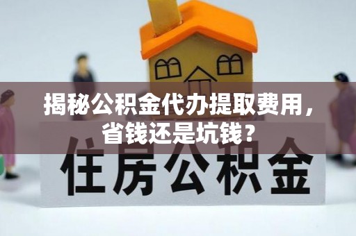 石家庄揭秘公积金代办提取费用，省钱还是坑钱？