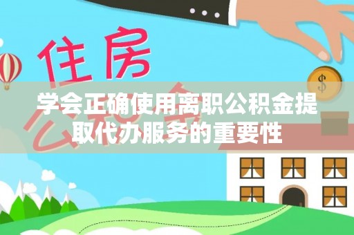 石家庄学会正确使用离职公积金提取代办服务的重要性