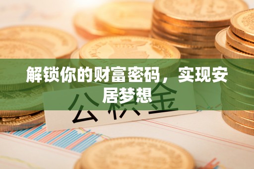 石家庄解锁你的财富密码，实现安居梦想