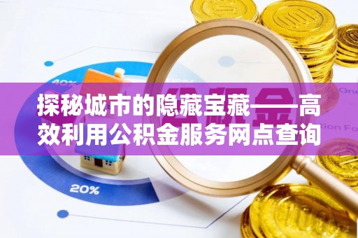石家庄探秘城市的隐藏宝藏——高效利用公积金服务网点查询提升生活品质