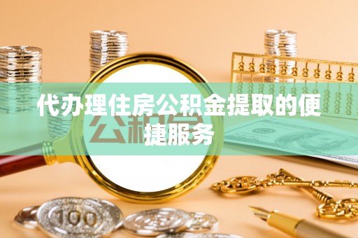 石家庄代办理住房公积金提取的便捷服务