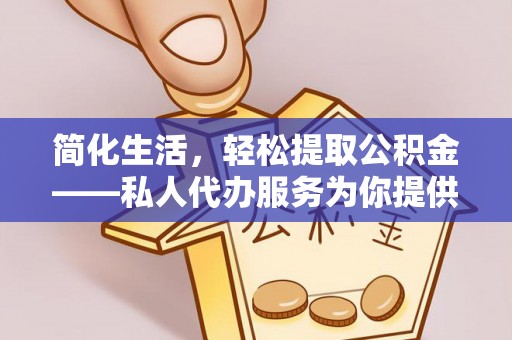 石家庄简化生活，轻松提取公积金——私人代办服务为你提供便利