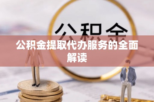石家庄公积金提取代办服务的全面解读