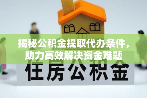石家庄揭秘公积金提取代办条件，助力高效解决资金难题