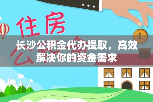 石家庄长沙公积金代办提取，高效解决你的资金需求