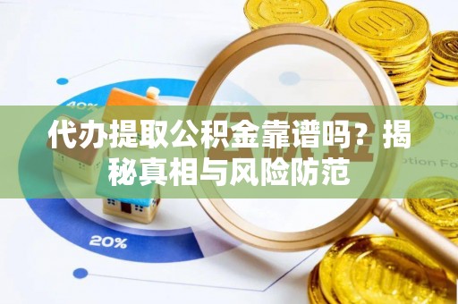 石家庄代办提取公积金靠谱吗？揭秘真相与风险防范