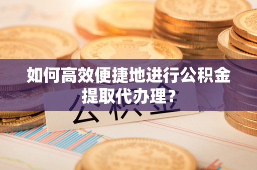 石家庄如何高效便捷地进行公积金提取代办理？