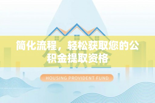 石家庄简化流程，轻松获取您的公积金提取资格