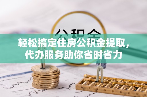 石家庄轻松搞定住房公积金提取，代办服务助你省时省力